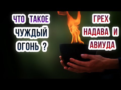 Грех Надава и Авиуда. Что такое чуждый огонь?