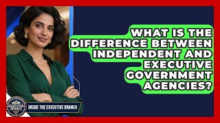 What Is the Difference Between Independent and Executive Government Ag