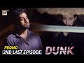 Dunk 2nd Last Episode | Promo | ARY Digital Drama