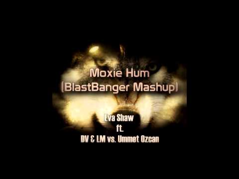 Eva Shaw ft. DV & LM vs. Ummet Ozcan - Moxie Hum (BlastBanger Mashup)