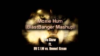 Eva Shaw ft. DV & LM vs. Ummet Ozcan - Moxie Hum (BlastBanger Mashup)