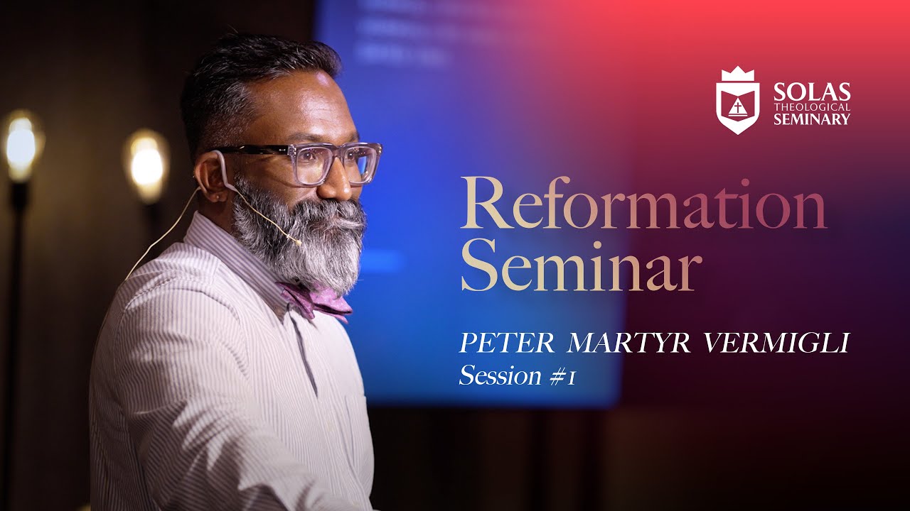 Reformation Seminar – Peter Martyr Vermigli – Part 01
