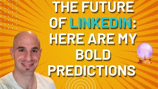 The Future Of LinkedIn: Here Are My Bold Predictions