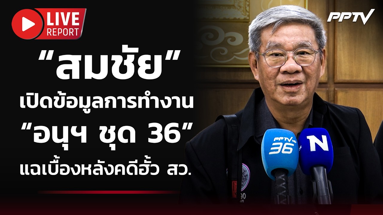 🔴 สด!! “สมชัย” เปิดข้อมูลการทำงาน “อนุฯ ชุด 36” แฉเบื?