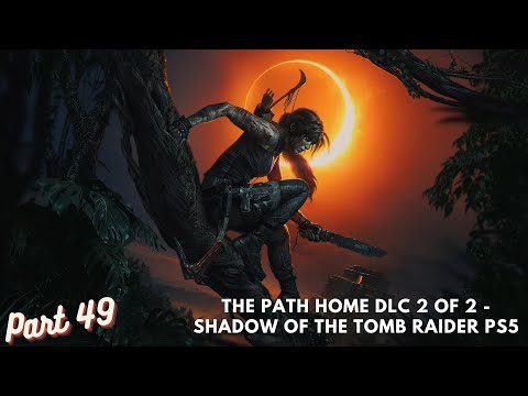 The Path Home DLC 2 of 2 - Shadow of the Tomb Raider PS5 Gameplay Walkthrough Part 49