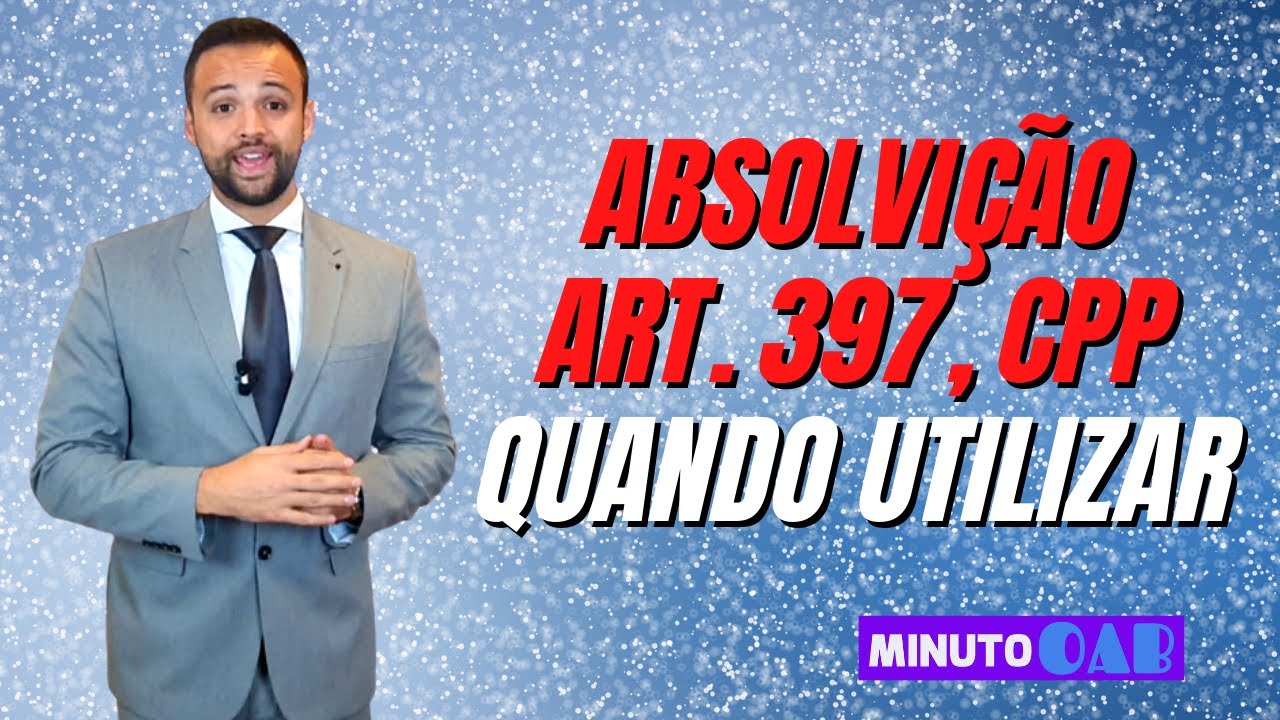 QUANDO E COMO UTILIZAR A ABSOLVIÇÃO DO ART. 397 DO CPP