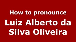 How to pronounce Luiz Alberto Da Silva Oliveira