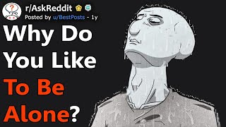 Why Do You Like To Be Alone? (r/AskReddit)