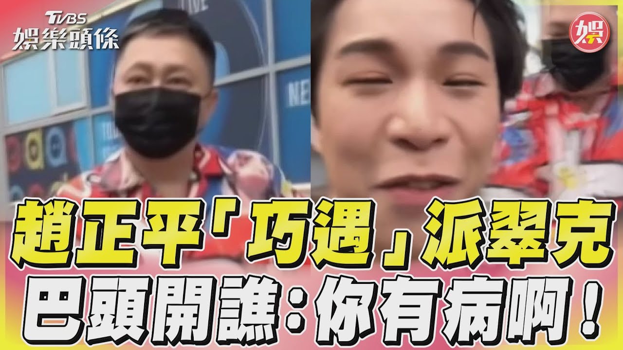 影音/趙正平「巧遇」派翠克 巴頭開譙:你有病啊!