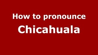 How to pronounce Chicahuala