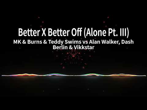 MK & Burns & Teddy Swims vs Alan Walker, Dash Berlin & Vikkstar - Better X Better Off (Alone Pt III)