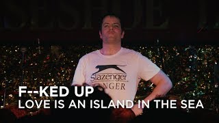 F-ked Up | Love Is An Island In The Sea | First Play Live