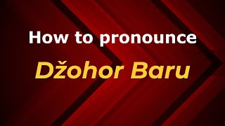 How to pronounce Džohor Baru