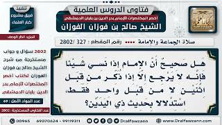 [327 -2802] هل صحيح أن الإمام إذا نسي شيئًا فإنه لا يرجع حتى يُنبه من قبل رجلين لا من واحد؟ image