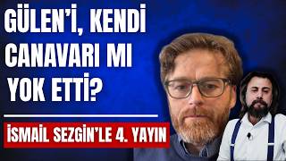İsmail Sezgin'le 4. yayın: Gülen, kendi canavarının mı kurbanı oldu? (
