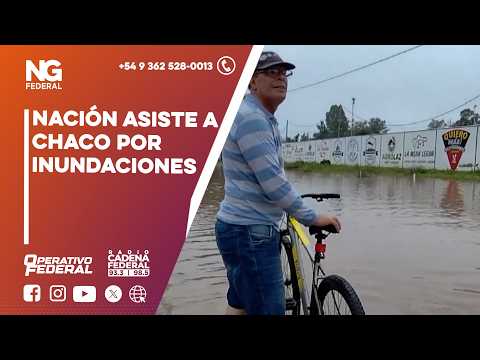 NG FEDERAL - NACIÓN ASISTE A CHACO POR INUNDACIONES
