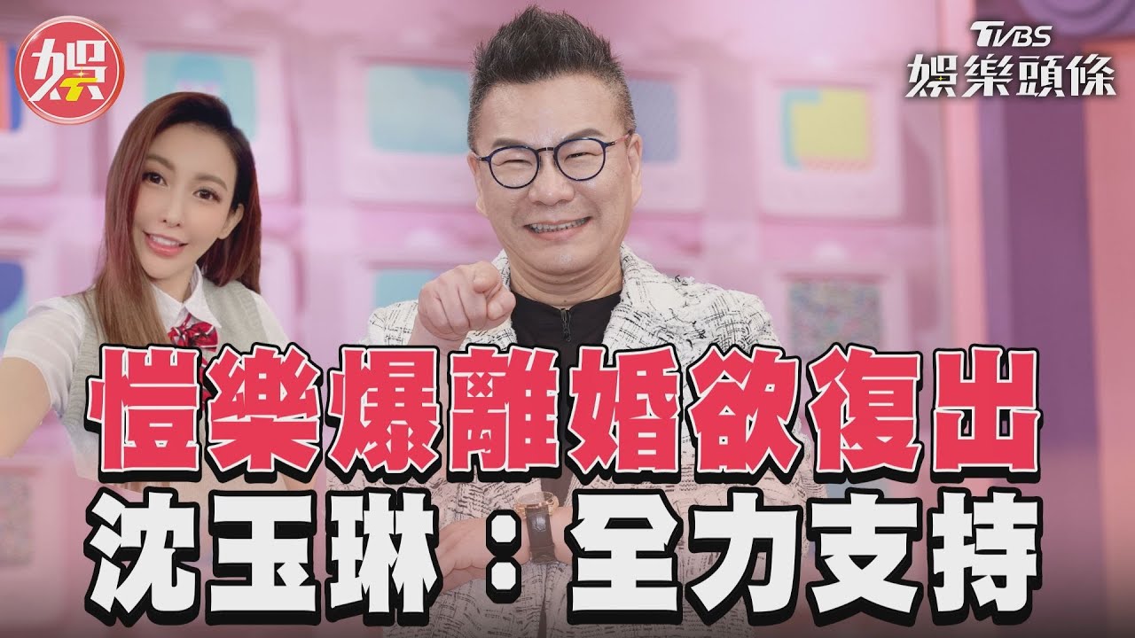影音/愷樂爆離婚欲復出 沈玉琳:全力支持