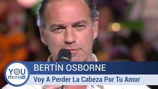 Bertín Osborne - Voy A Perder La Cabeza Por Tu Amor