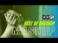 Best Of Breakup Mashup Dip SR X SR Production Heart Touching Songs