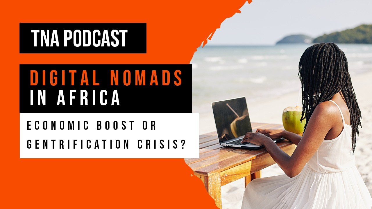 Digital Nomads in Africa: Economic Boost or Gentrification Crisis? | TNA Podcast