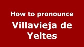 How to pronounce Villavieja De Yeltes