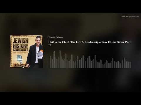 Hail to the Chief: The Life & Leadership of Rav Eliezer Silver Part II
