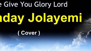 we give you glory Lord - Sunday Jolayemi (Cover)