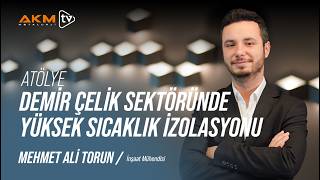 Mehmet Ali Torun ile Atölye | Demir Çelik Sektöründe İzolasyon Çözümle