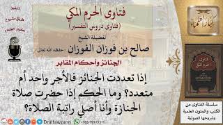 إذا تعددت الجنائز فهل الأجر واحد أم متعدد؟ وما الحكم إذا حضرت صلاة الجنازة وهو يصلي راتبة الصلاة؟ image