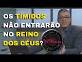 Os Tímidos Não Entraram No Reino Dos Céus