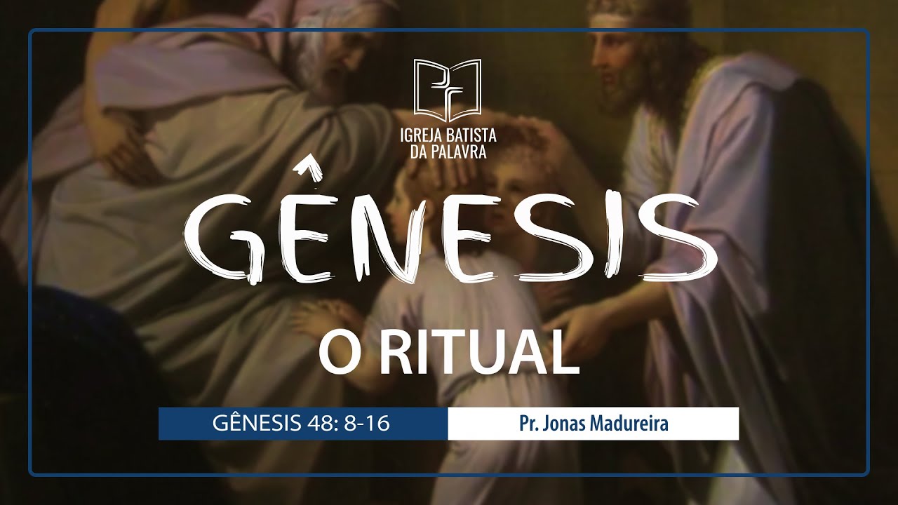 Gênesis 48.8-16 - "O ritual" - Jonas Madureira