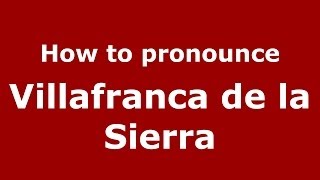 How to pronounce Villafranca De La Sierra