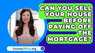 Can You Sell Your House Before Paying Off The Mortgage? - CountyOffice.org