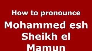 How to pronounce Mohammed Esh Sheikh El Mamun