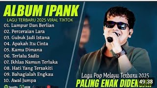 Download lagu IPANK FULL ALBUM LAGU POP MELAYU TERBARU 2025 VIRAL TIKTOK mp3