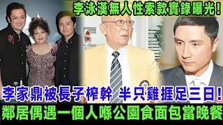 李泳漢無人性索款實錄曝光！李家鼎被長子月月榨幹40萬淪落食唔飽，81歲老父半只雞捱足三日，鄰居偶遇佢一個人喺公園食面包當晚餐！＃李泳漢＃李家鼎