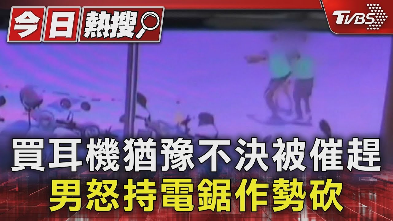 買耳機猶豫不決被催趕 男怒持電鋸作勢砍