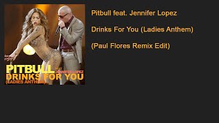 Pitbull feat. Jennifer Lopez - Drinks For You (Ladies Anthem) (Paul Flores Remix Edit)