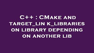 Download the video "C++ : CMake and target_link_libraries on library depending on another lib"