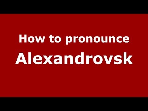 How to pronounce Alexandrovsk (Russian/Russia) - PronounceNames.com