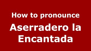 How to pronounce Aserradero La Encantada