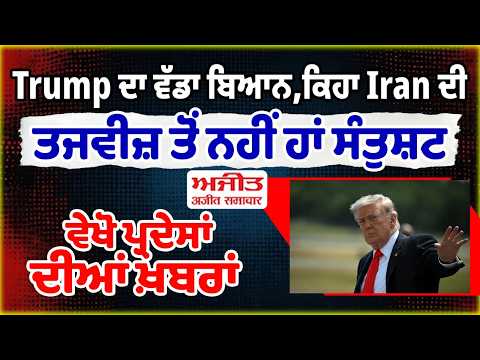 Trump ਦਾ ਵੱਡਾ ਬਿਆਨ,ਕਿਹਾ Iran ਦੀ ਤਜਵੀਜ਼ ਤੋਂ ਨਹੀਂ ਹਾਂ ਸੰਤੁਸ਼ਟ, ਵੇਖੋ ਪ੍ਰਦੇਸਾਂ ਦੀਆਂ ਖ਼ਬਰਾਂ