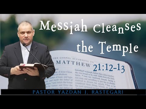 Messiah Cleanses the Temple (Matthew 21:12-13) Pastor Yazdan J. Rastegari