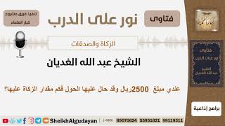 صورة عندي مبلغ 2500 ريال وقد حال عليها الحول فكم مقدار الزكاة عليها؟ الشيخ الغديان - مشروع كبار العلماء