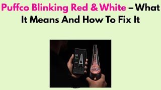 Puffco Blinking Red & White – What It Means And How To Fix It