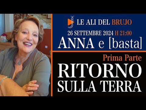 RITORNO SULLA TERRA. Prima Parte. Con Anna e [basta].