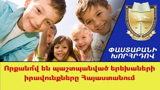 Որքանո՞վ են պաշտպանված երեխաների իրավունքները Հայաստանում /// ՓաստաբանիԽորհրդով
