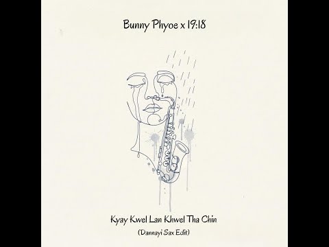 Bunny Phyoe x 19:18 - Kyay Kwel Lan Khwel Tha Chin (Dannayi Sax Edit)