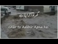 ghar tu akhir apna hai.- گھر تو آخر اپنا ہے