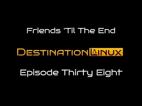 Destination Linux EP38 - Friends 'Til The End